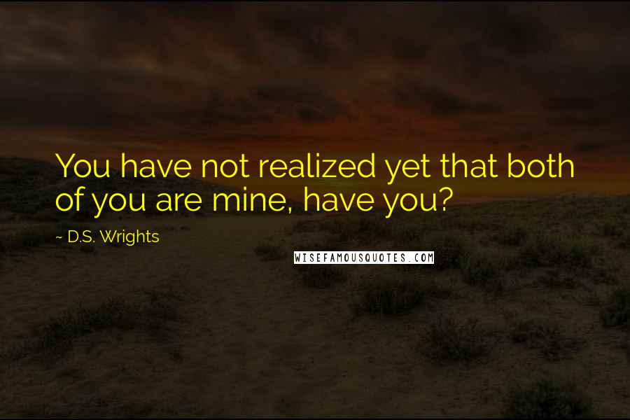 D.S. Wrights Quotes: You have not realized yet that both of you are mine, have you?