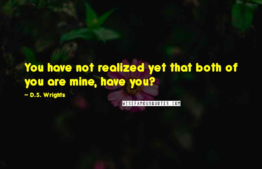 D.S. Wrights Quotes: You have not realized yet that both of you are mine, have you?