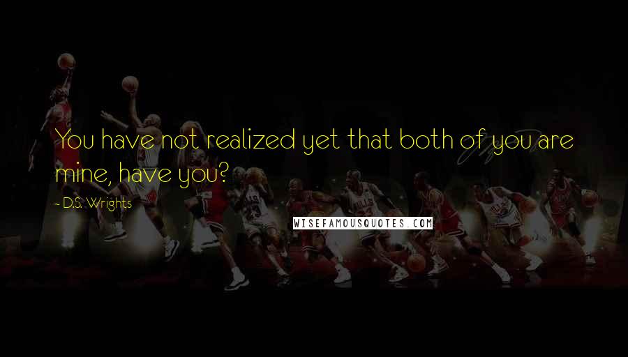 D.S. Wrights Quotes: You have not realized yet that both of you are mine, have you?