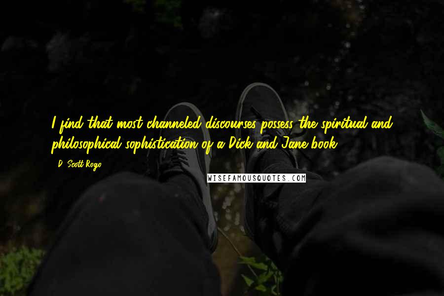D. Scott Rogo Quotes: I find that most channeled discourses possess the spiritual and philosophical sophistication of a Dick-and-Jane book.