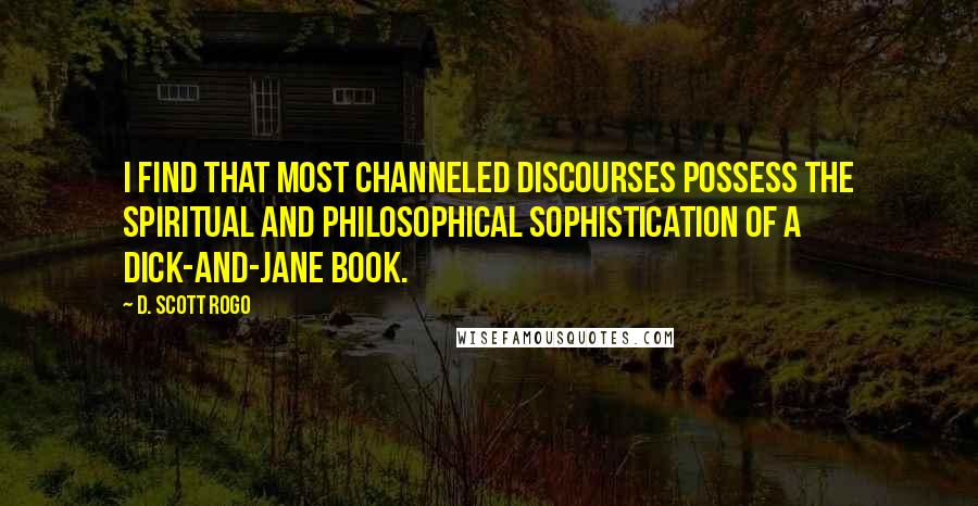 D. Scott Rogo Quotes: I find that most channeled discourses possess the spiritual and philosophical sophistication of a Dick-and-Jane book.
