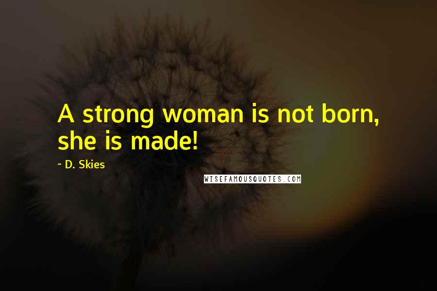 D. Skies Quotes: A strong woman is not born, she is made!