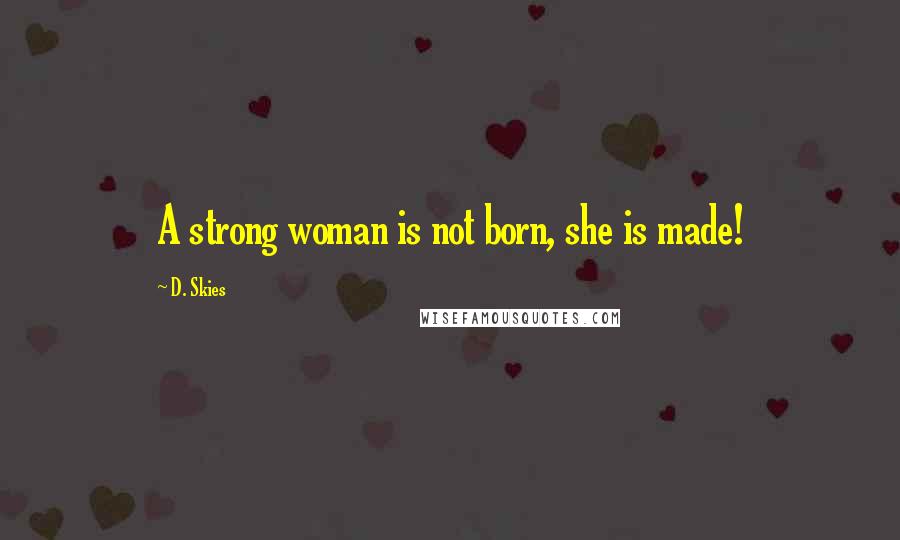 D. Skies Quotes: A strong woman is not born, she is made!