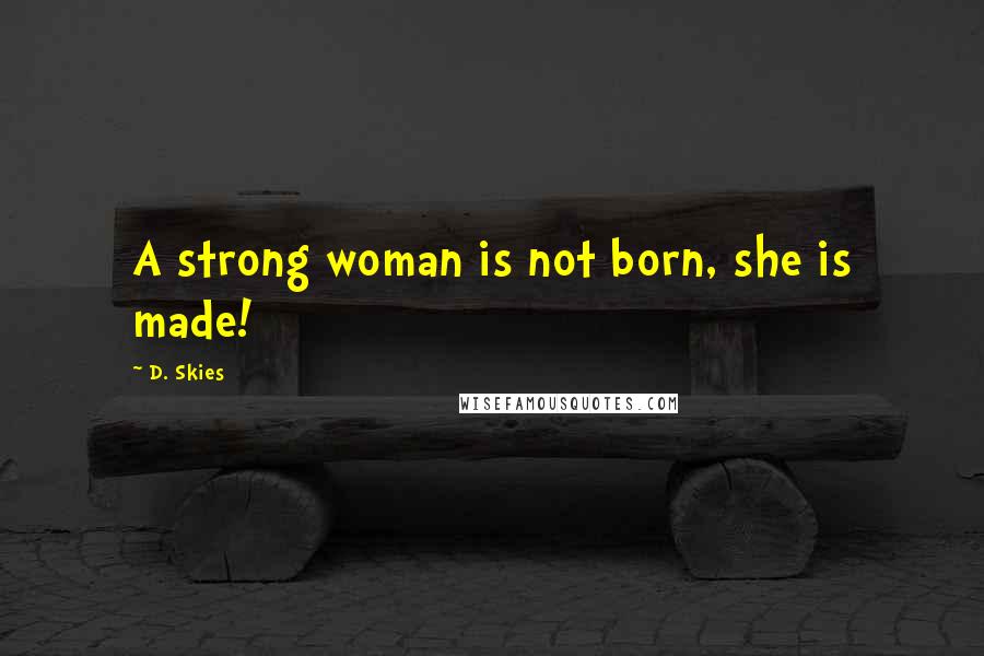 D. Skies Quotes: A strong woman is not born, she is made!