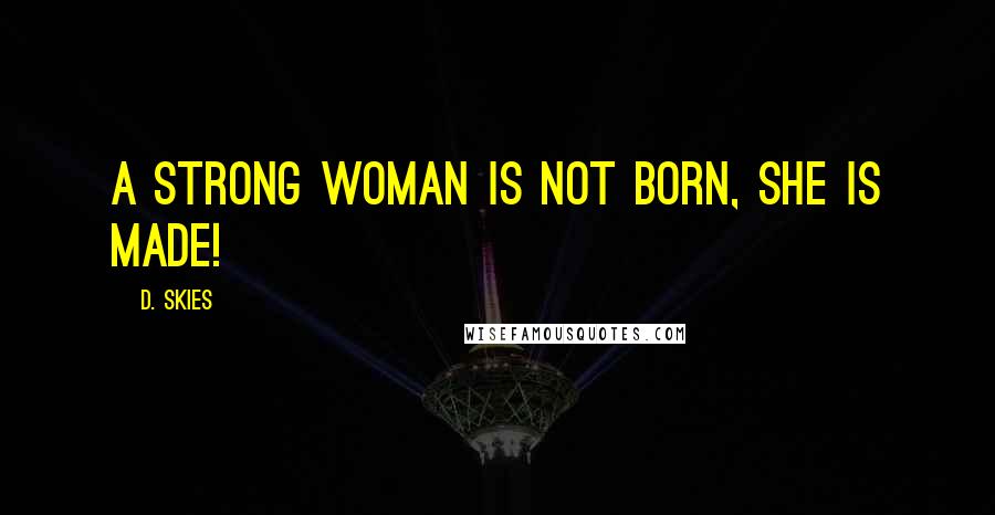 D. Skies Quotes: A strong woman is not born, she is made!