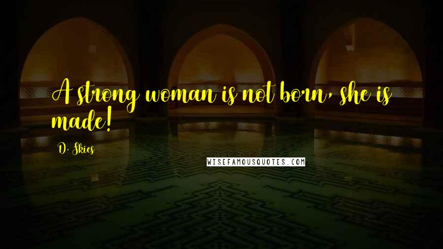 D. Skies Quotes: A strong woman is not born, she is made!