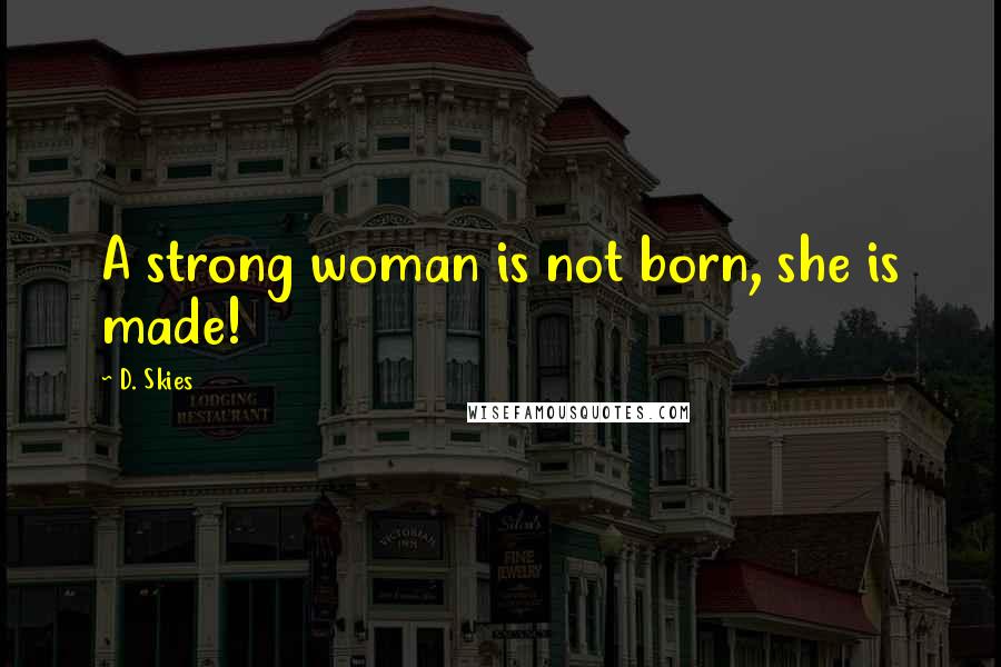 D. Skies Quotes: A strong woman is not born, she is made!