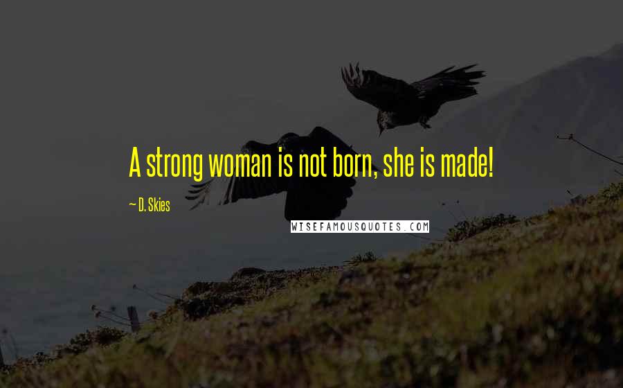 D. Skies Quotes: A strong woman is not born, she is made!