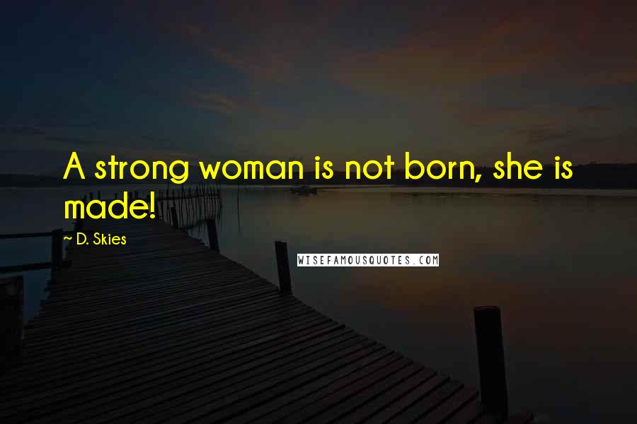 D. Skies Quotes: A strong woman is not born, she is made!