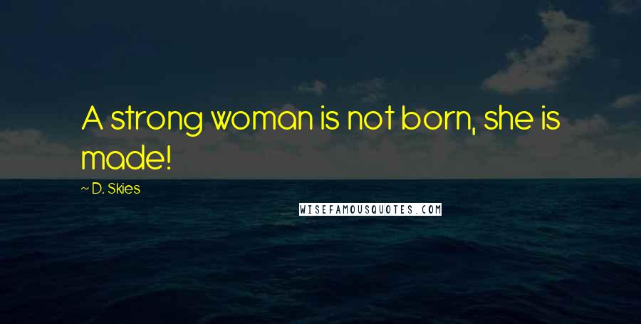 D. Skies Quotes: A strong woman is not born, she is made!