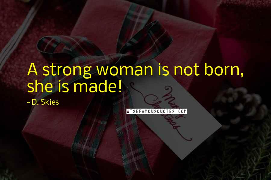 D. Skies Quotes: A strong woman is not born, she is made!