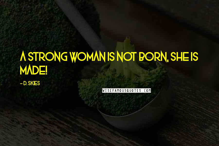 D. Skies Quotes: A strong woman is not born, she is made!