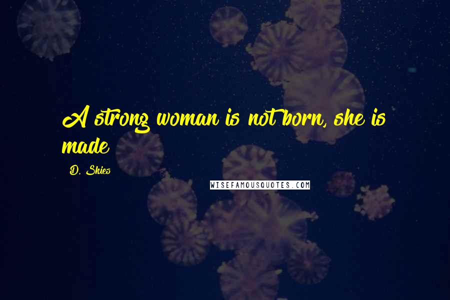 D. Skies Quotes: A strong woman is not born, she is made!