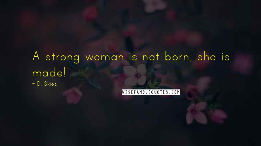 D. Skies Quotes: A strong woman is not born, she is made!