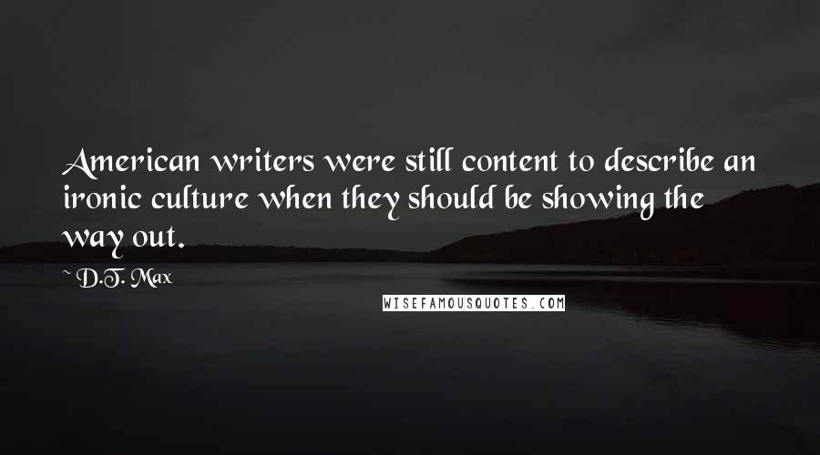 D.T. Max Quotes: American writers were still content to describe an ironic culture when they should be showing the way out.