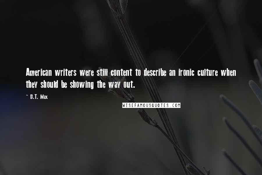 D.T. Max Quotes: American writers were still content to describe an ironic culture when they should be showing the way out.