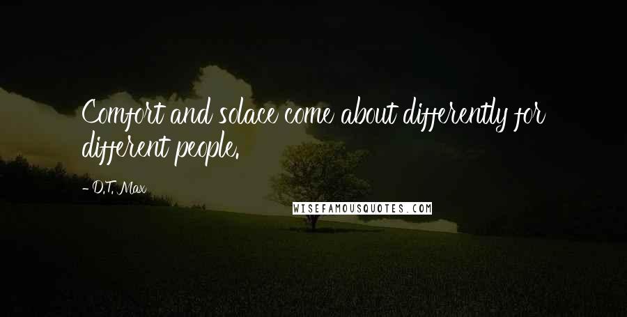 D.T. Max Quotes: Comfort and solace come about differently for different people.