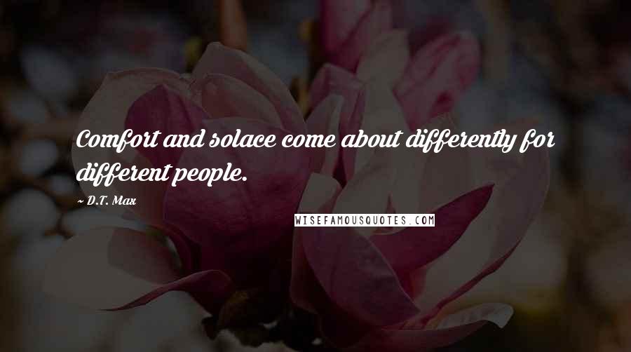 D.T. Max Quotes: Comfort and solace come about differently for different people.