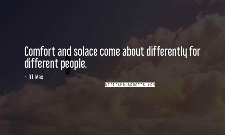 D.T. Max Quotes: Comfort and solace come about differently for different people.