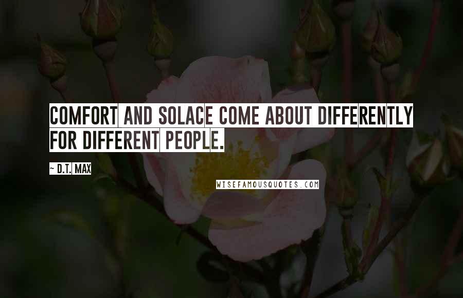 D.T. Max Quotes: Comfort and solace come about differently for different people.