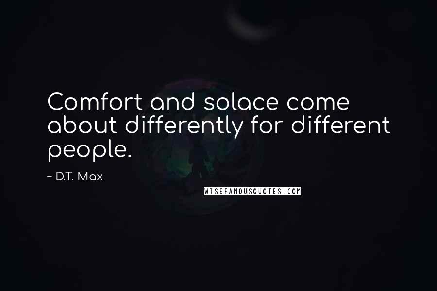 D.T. Max Quotes: Comfort and solace come about differently for different people.