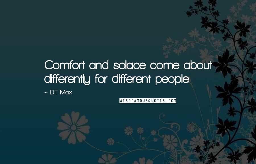 D.T. Max Quotes: Comfort and solace come about differently for different people.