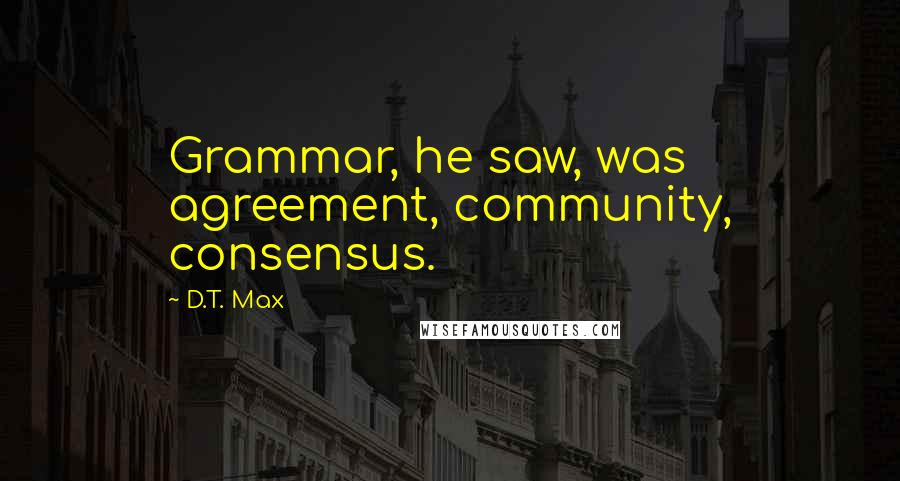 D.T. Max Quotes: Grammar, he saw, was agreement, community, consensus.