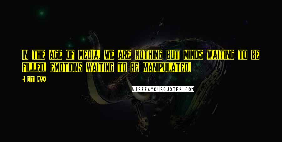 D.T. Max Quotes: In the age of media, we are nothing but minds waiting to be filled, emotions waiting to be manipulated.