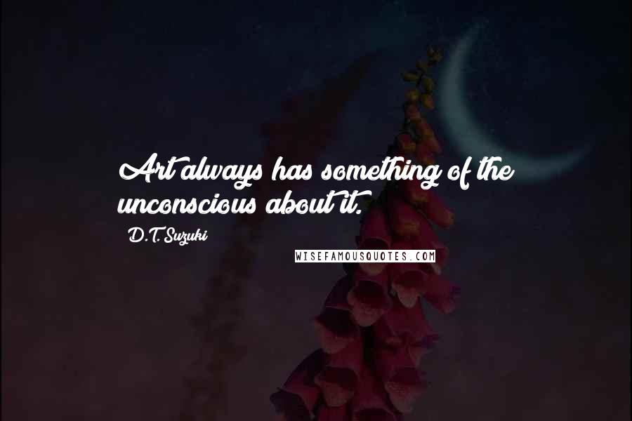 D.T. Suzuki Quotes: Art always has something of the unconscious about it.