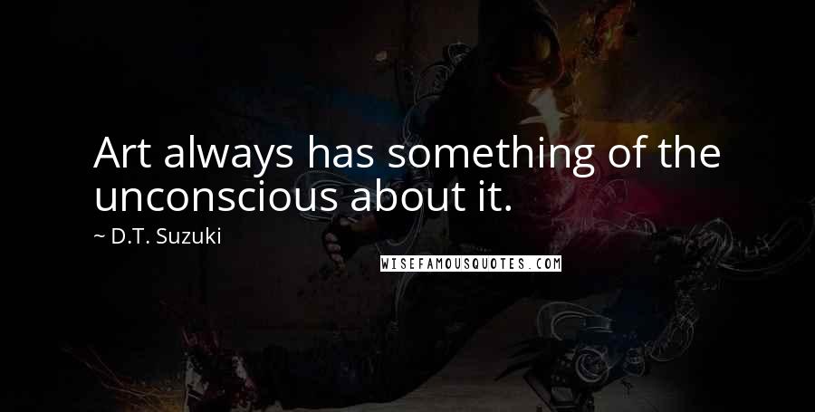 D.T. Suzuki Quotes: Art always has something of the unconscious about it.