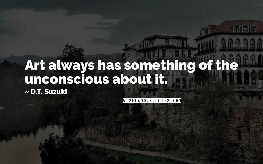 D.T. Suzuki Quotes: Art always has something of the unconscious about it.