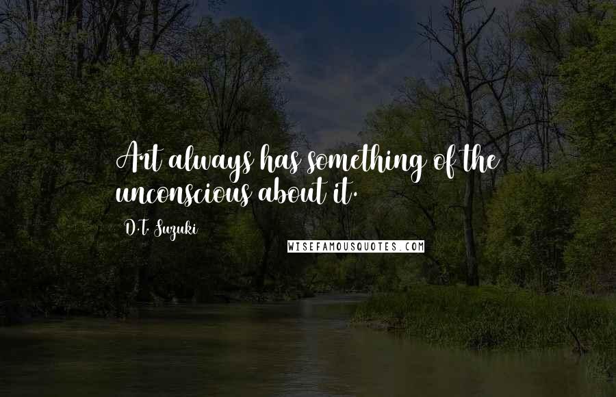 D.T. Suzuki Quotes: Art always has something of the unconscious about it.