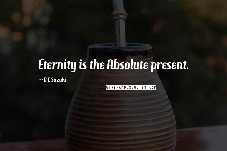 D.T. Suzuki Quotes: Eternity is the Absolute present.