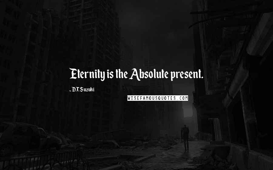 D.T. Suzuki Quotes: Eternity is the Absolute present.