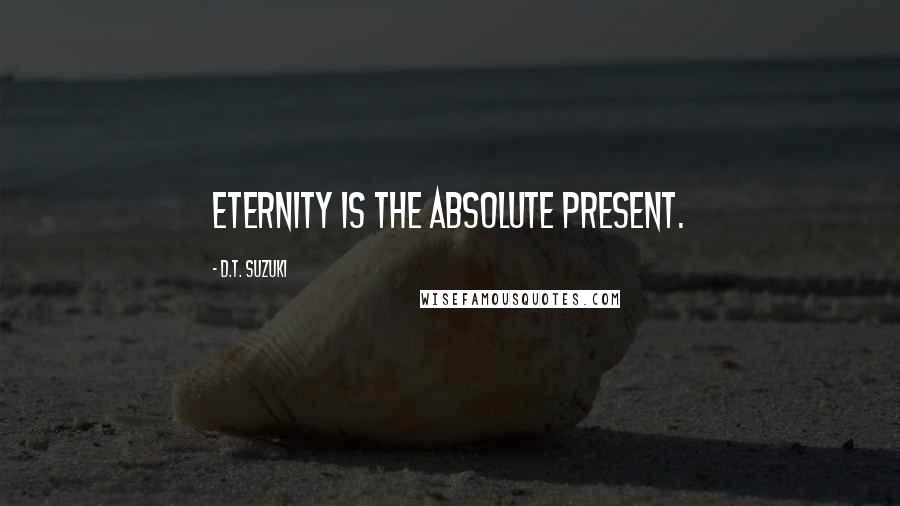 D.T. Suzuki Quotes: Eternity is the Absolute present.