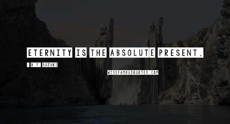 D.T. Suzuki Quotes: Eternity is the Absolute present.