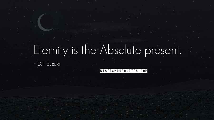 D.T. Suzuki Quotes: Eternity is the Absolute present.