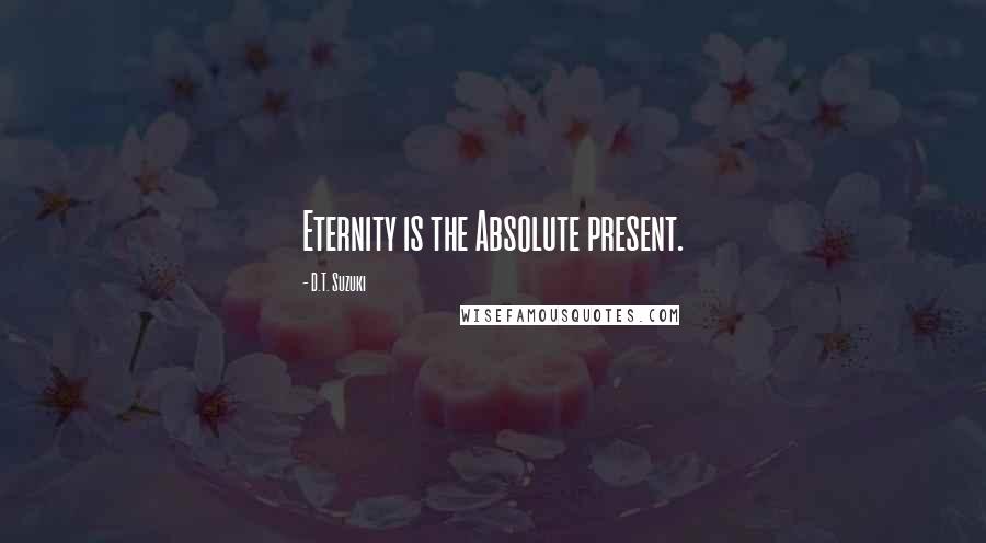 D.T. Suzuki Quotes: Eternity is the Absolute present.