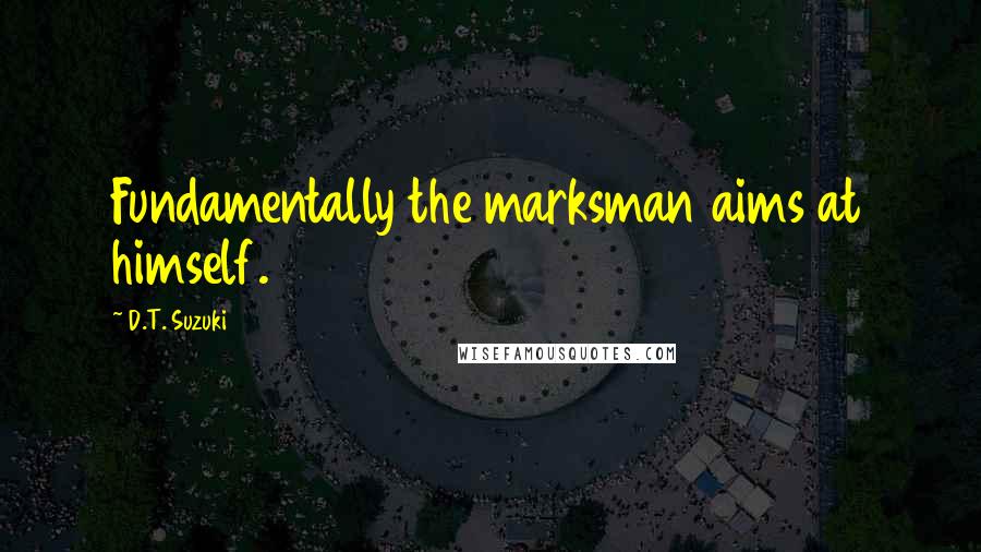 D.T. Suzuki Quotes: Fundamentally the marksman aims at himself.