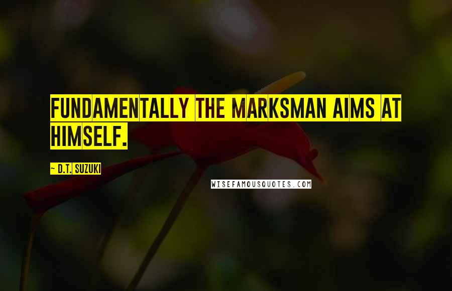 D.T. Suzuki Quotes: Fundamentally the marksman aims at himself.