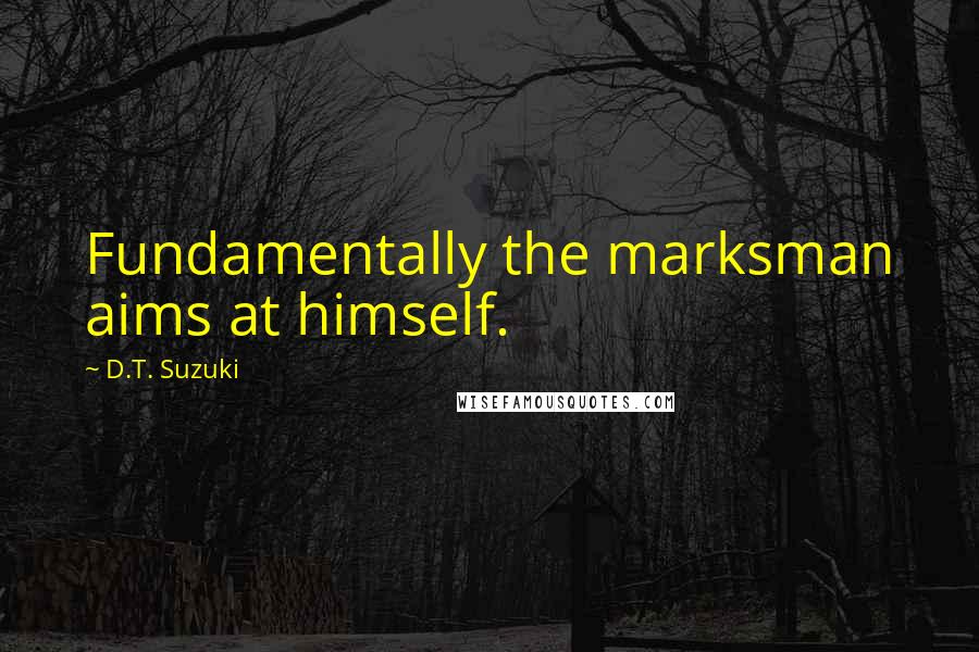D.T. Suzuki Quotes: Fundamentally the marksman aims at himself.