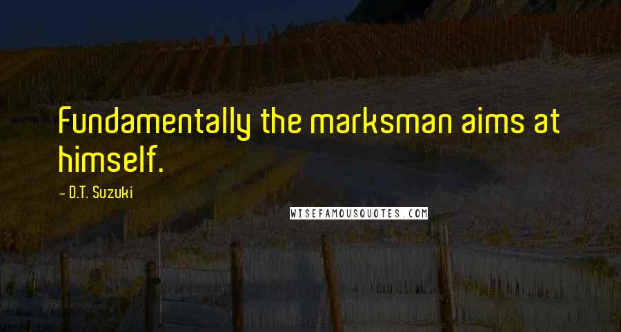 D.T. Suzuki Quotes: Fundamentally the marksman aims at himself.