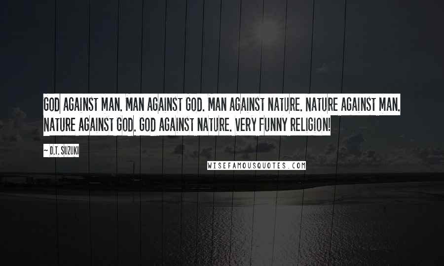 D.T. Suzuki Quotes: God against man. Man against God. Man against nature. Nature against man. Nature against God. God against nature. Very funny religion!