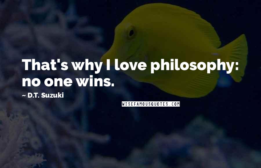 D.T. Suzuki Quotes: That's why I love philosophy: no one wins.