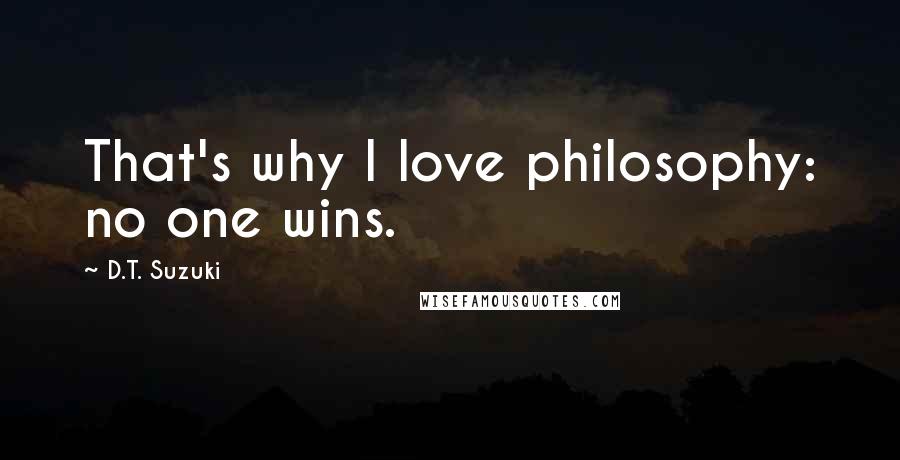 D.T. Suzuki Quotes: That's why I love philosophy: no one wins.