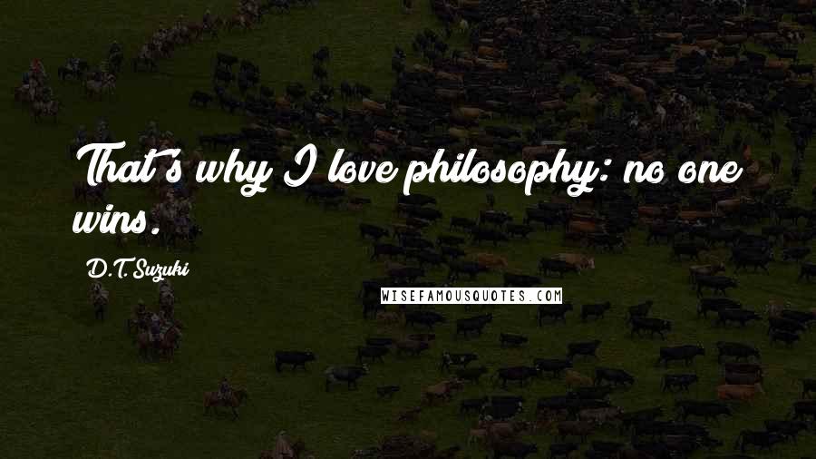 D.T. Suzuki Quotes: That's why I love philosophy: no one wins.