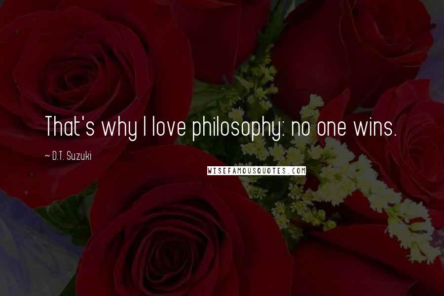 D.T. Suzuki Quotes: That's why I love philosophy: no one wins.