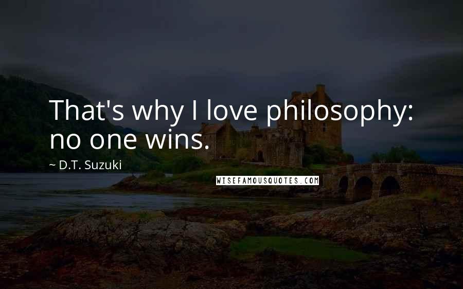 D.T. Suzuki Quotes: That's why I love philosophy: no one wins.