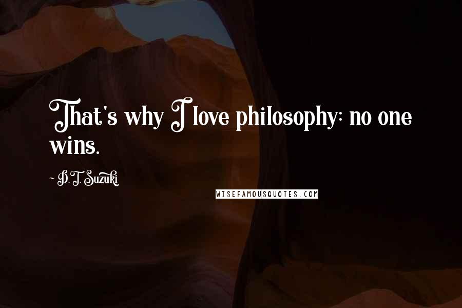D.T. Suzuki Quotes: That's why I love philosophy: no one wins.