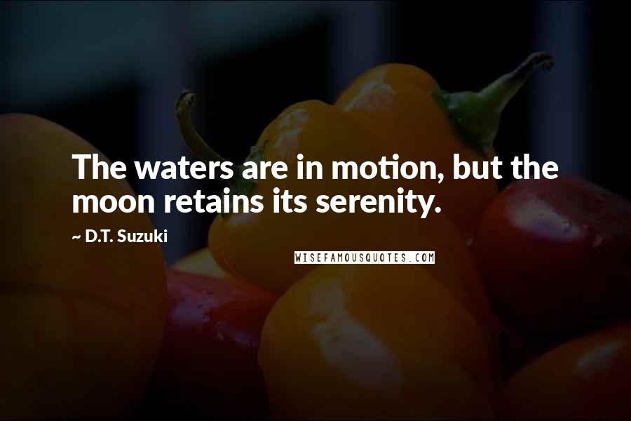 D.T. Suzuki Quotes: The waters are in motion, but the moon retains its serenity.
